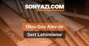 Oksi-Gaz Alev ile Sert Lehimleme