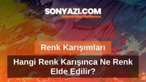 Renk Karışımları – Hangi Renk Karışınca Ne Renk Elde Edilir?